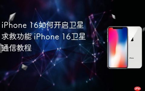 iPhone 16如何开启卫星求救功能 iPhone 16卫星通信教程