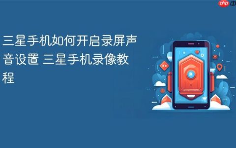 三星手机如何开启录屏声音设置 三星手机录像教程
