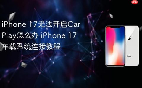 iPhone 17无法开启CarPlay怎么办 iPhone 17车载系统连接教程