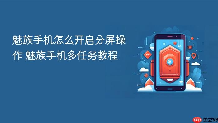 魅族手机怎么开启分屏操作 魅族手机多任务教程