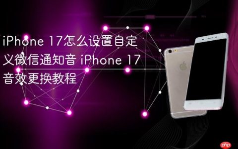 iPhone 17怎么设置自定义微信通知音 iPhone 17音效更换教程