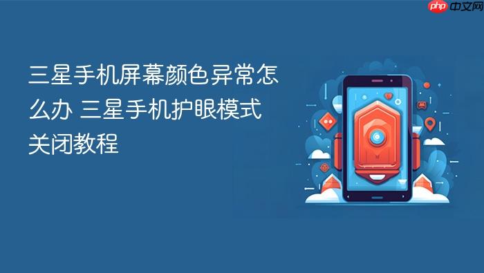 三星手机屏幕颜色异常怎么办 三星手机护眼模式关闭教程