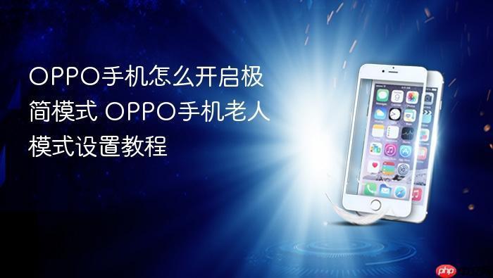 oppo手机怎么开启极简模式 oppo手机老人模式设置教程