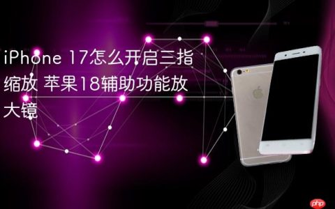 iPhone 17怎么开启三指缩放 苹果18辅助功能放大镜