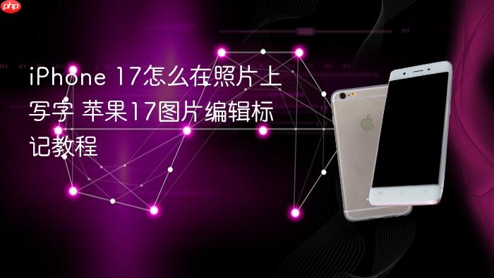 iphone 17怎么在照片上写字 苹果17图片编辑标记教程