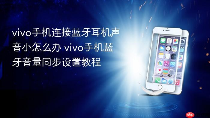 vivo手机连接蓝牙耳机声音小怎么办 vivo手机蓝牙音量同步设置教程