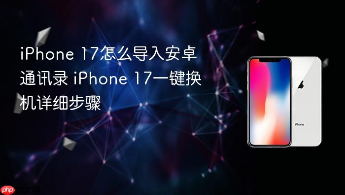 iphone 17怎么导入安卓通讯录 iphone 17一键换机详细步骤