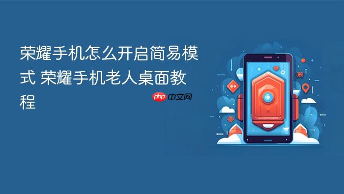 荣耀手机怎么开启简易模式 荣耀手机老人桌面教程