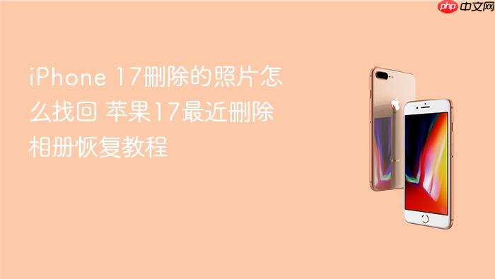 iphone 17删除的照片怎么找回 苹果17最近删除相册恢复教程
