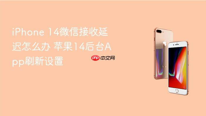 iphone 14微信接收延迟怎么办 苹果14后台app刷新设置