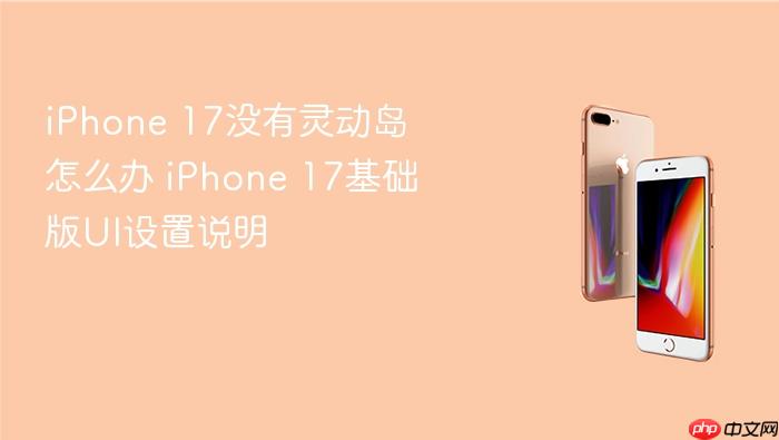 iphone 17没有灵动岛怎么办 iphone 17基础版ui设置说明
