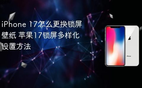 iPhone 17怎么更换锁屏壁纸 苹果17锁屏多样化设置方法