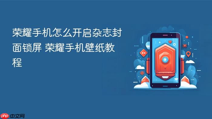 荣耀手机怎么开启杂志封面锁屏 荣耀手机壁纸教程