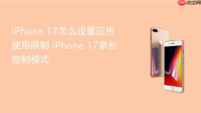 iphone 17怎么设置应用使用限制 iphone 17家长控制模式