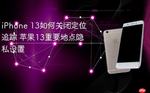 iPhone 13如何关闭定位追踪 苹果13重要地点隐私设置