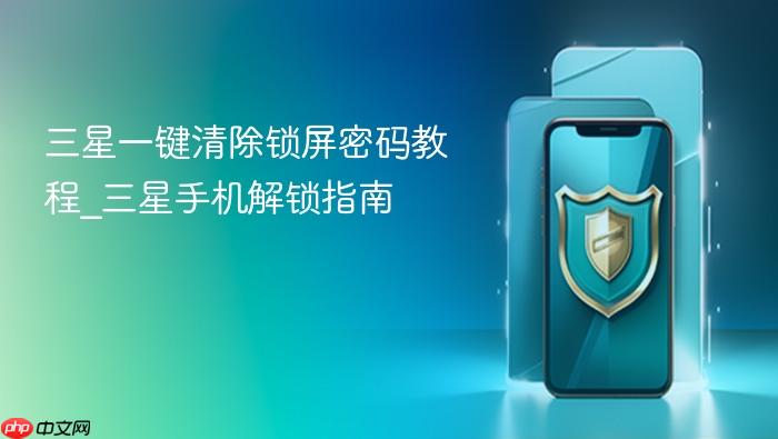 三星一键清除锁屏密码教程_三星手机解锁指南