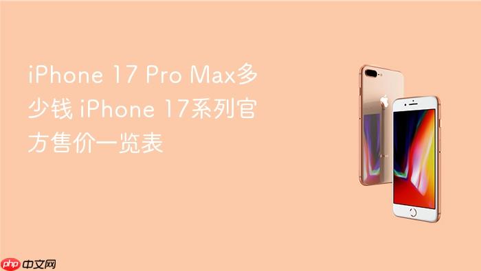 iphone 17 pro max多少钱 iphone 17系列官方售价一览表