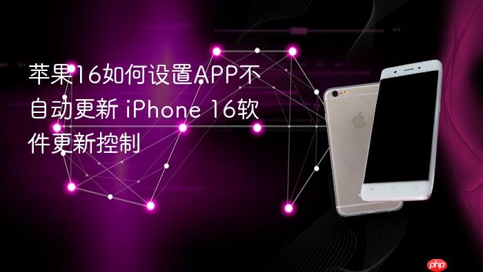 苹果16如何设置app不自动更新 iphone 16软件更新控制