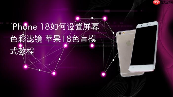 iphone 18如何设置屏幕色彩滤镜 苹果18色盲模式教程