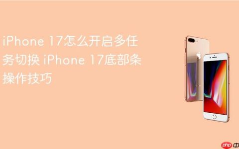 iPhone 17怎么开启多任务切换 iPhone 17底部条操作技巧