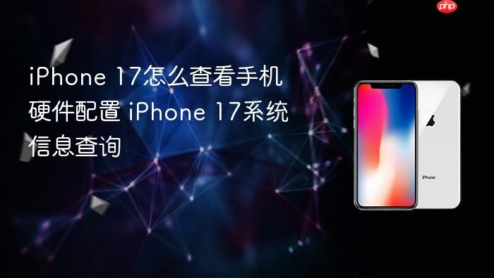 iphone 17怎么查看手机硬件配置 iphone 17系统信息查询