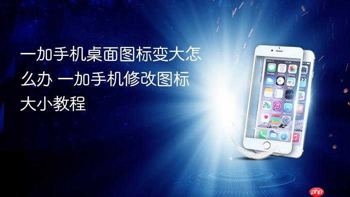 一加手机桌面图标变大怎么办 一加手机修改图标大小教程