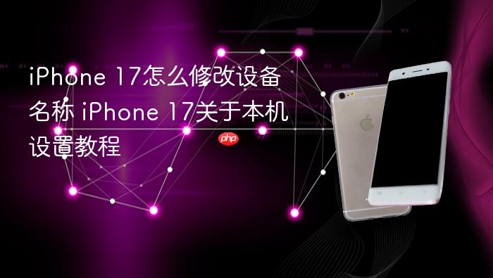 iphone 17怎么修改设备名称 iphone 17关于本机设置教程