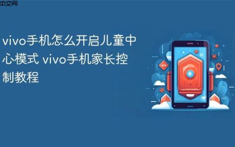 vivo手机怎么开启儿童中心模式 vivo手机家长控制教程
