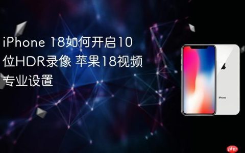 iPhone 18如何开启10位HDR录像 苹果18视频专业设置