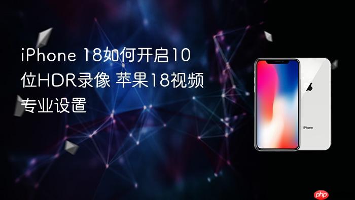 iphone 18如何开启10位hdr录像 苹果18视频专业设置