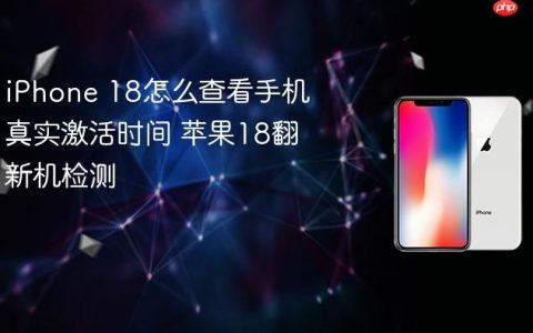 iPhone 18怎么查看手机真实激活时间 苹果18翻新机检测