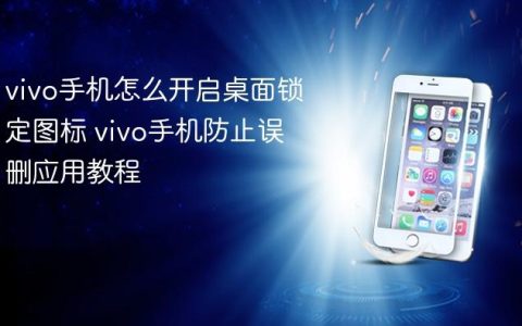 vivo手机怎么开启桌面锁定图标 vivo手机防止误删应用教程