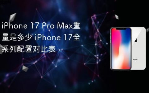 iPhone 17 Pro Max重量是多少 iPhone 17全系列配置对比表