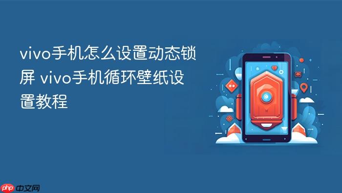 vivo手机怎么设置动态锁屏 vivo手机循环壁纸设置教程