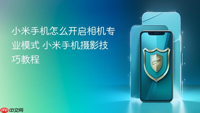 小米手机怎么开启相机专业模式 小米手机摄影技巧教程