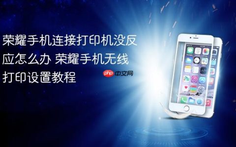 荣耀手机连接打印机没反应怎么办 荣耀手机无线打印设置教程