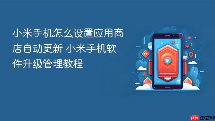 小米手机怎么设置应用商店自动更新 小米手机软件升级管理教程