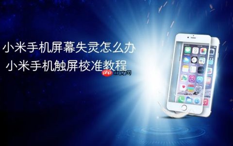 小米手机屏幕失灵怎么办 小米手机触屏校准教程