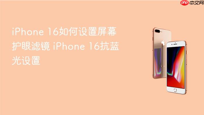 iphone 16如何设置屏幕护眼滤镜 iphone 16抗蓝光设置