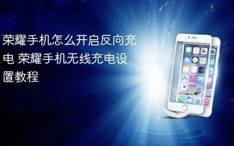 荣耀手机怎么开启反向充电 荣耀手机无线充电设置教程