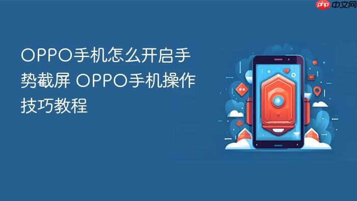 oppo手机怎么开启手势截屏 oppo手机操作技巧教程