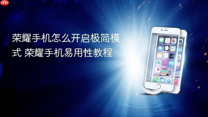 荣耀手机怎么开启极简模式 荣耀手机易用性教程