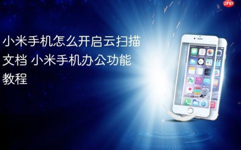 小米手机怎么开启云扫描文档 小米手机办公功能教程