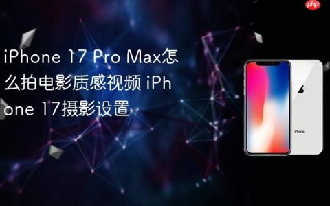 iPhone 17 Pro Max怎么拍电影质感视频 iPhone 17摄影设置