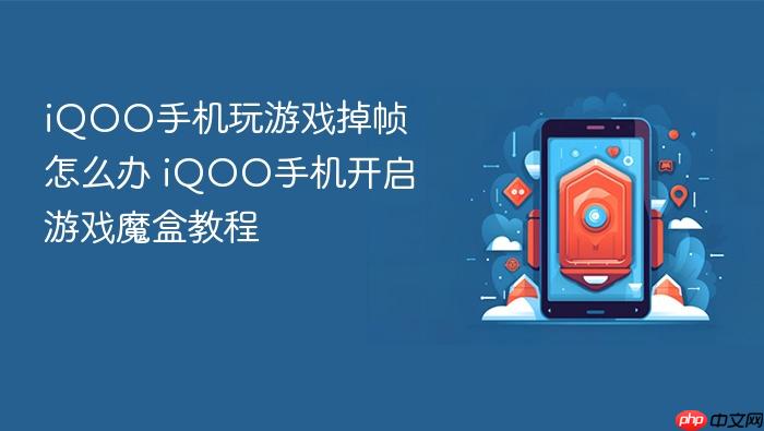 iqoo手机玩游戏掉帧怎么办 iqoo手机开启游戏魔盒教程