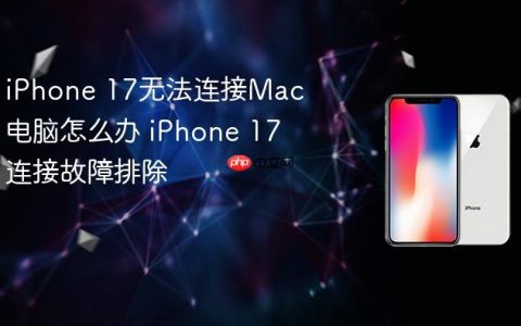 iPhone 17无法连接Mac电脑怎么办 iPhone 17连接故障排除