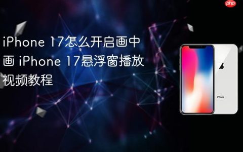 iPhone 17怎么开启画中画 iPhone 17悬浮窗播放视频教程