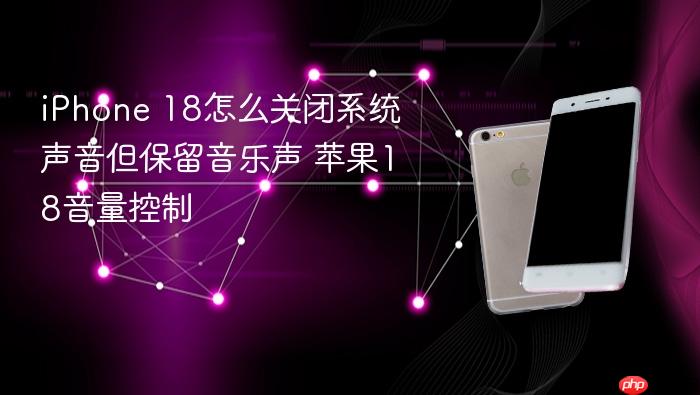 iphone 18怎么关闭系统声音但保留音乐声 苹果18音量控制