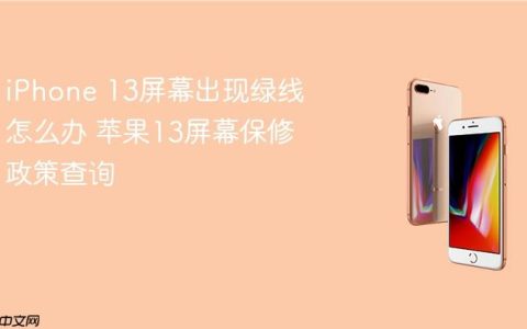 iPhone 13屏幕出现绿线怎么办 苹果13屏幕保修政策查询