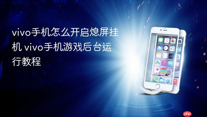 vivo手机怎么开启熄屏挂机 vivo手机游戏后台运行教程